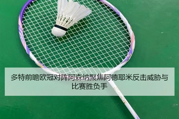多特前瞻欧冠对阵阿森纳聚焦阿德耶米反击威胁与比赛胜负手