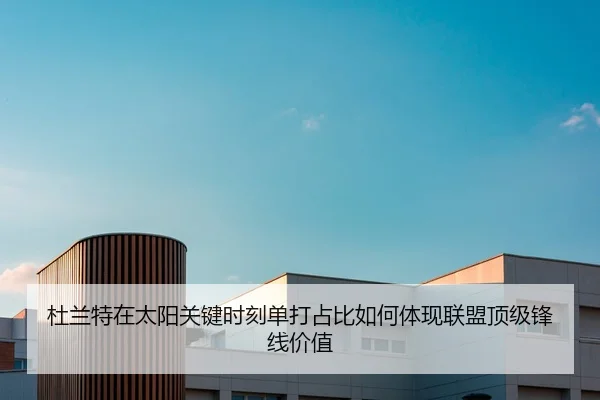 杜兰特在太阳关键时刻单打占比如何体现联盟顶级锋线价值