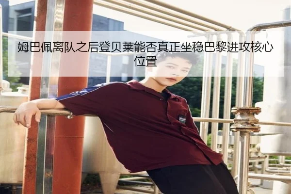 姆巴佩离队之后登贝莱能否真正坐稳巴黎进攻核心位置