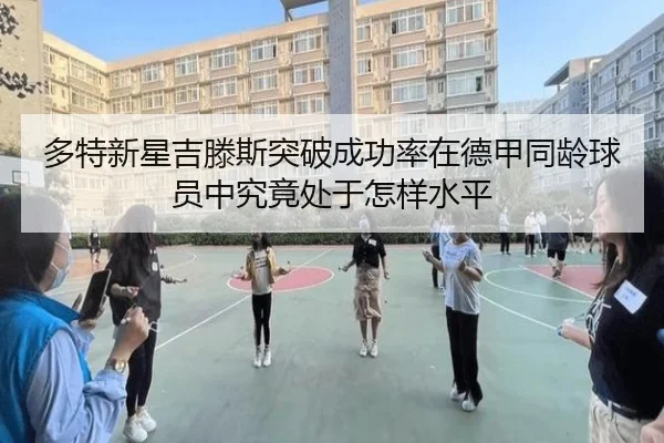 多特新星吉滕斯突破成功率在德甲同龄球员中究竟处于怎样水平