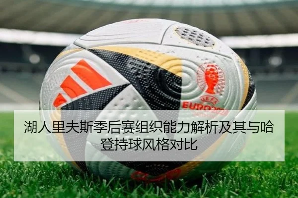 湖人里夫斯季后赛组织能力解析及其与哈登持球风格对比