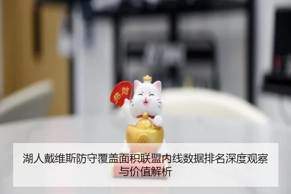 湖人戴维斯防守覆盖面积联盟内线数据排名深度观察与价值解析
